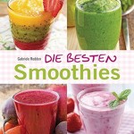 Die besten Smoothies. Powersmoothies, Grüne Smoothies, Fruchtsmoothies, Gemüsesmoothies - 1